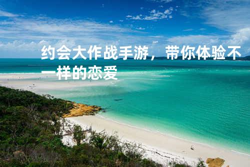 约会大作战手游,带你体验不一样的恋爱
