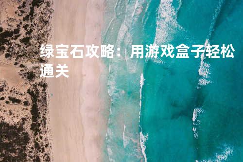 绿宝石攻略:用游戏盒子轻松通关