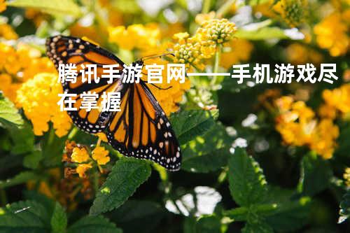 腾讯手游官网 —— 手机游戏尽在掌握