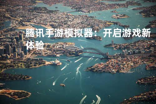 腾讯手游模拟器：开启游戏新体验