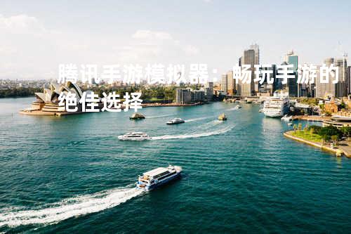 腾讯手游模拟器:畅玩手游的绝佳选择