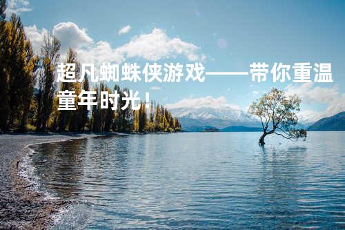 超凡蜘蛛侠游戏——带你重温童年时光！