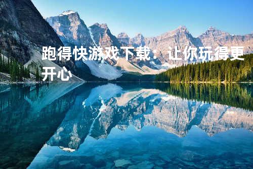 跑得快游戏下载：让你玩得更开心