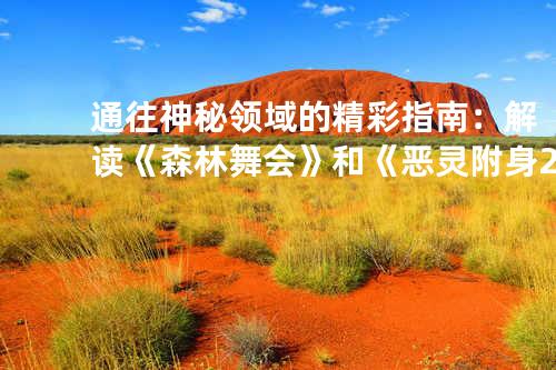 通往神秘领域的精彩指南:解读《森林舞会》和《恶灵附身 2》