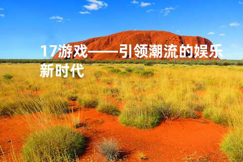 17游戏——引领潮流的娱乐新时代