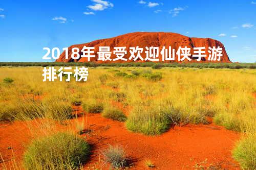 2018年最受欢迎仙侠手游排行榜