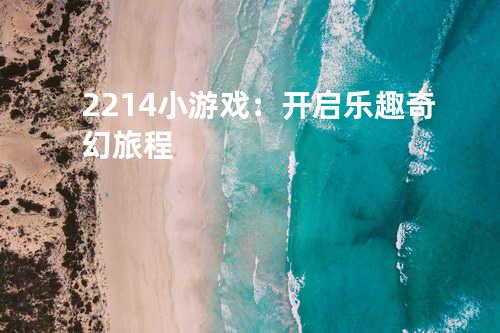 2214小游戏:开启乐趣奇幻旅程