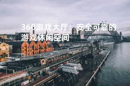 360游戏大厅：安全可靠的游戏休闲空间