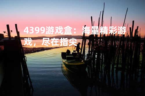 4399游戏盒:海量精彩游戏,尽在指尖