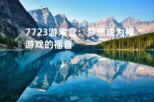 7723游戏盒:梦想成为神游戏的福音