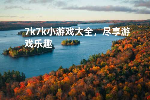 7k7k小游戏大全,尽享游戏乐趣
