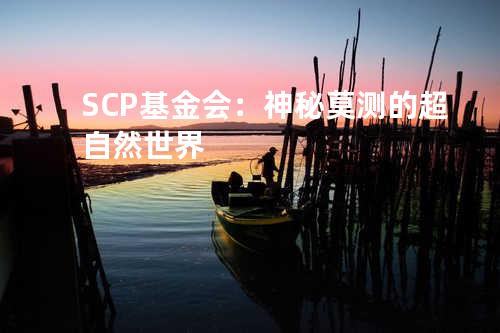 SCP基金会:神秘莫测的超自然世界