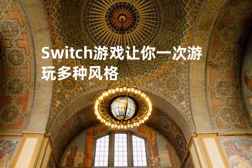 Switch游戏让你一次游玩多种风格
