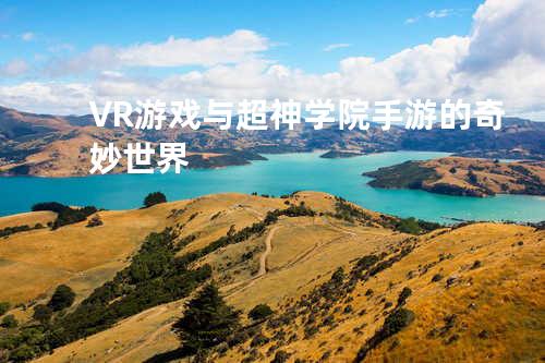 VR游戏与超神学院手游的奇妙世界